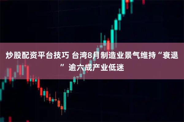 炒股配资平台技巧 台湾8月制造业景气维持“衰退” 逾六成产业低迷