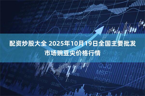 配资炒股大全 2025年10月19日全国主要批发市场豌豆尖价格行情