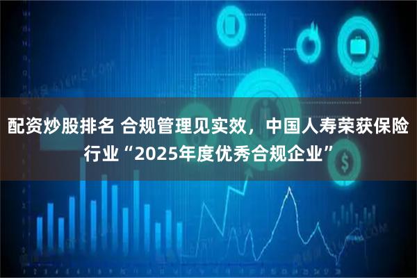 配资炒股排名 合规管理见实效,中国人寿荣获保险行业“2025年度优秀合规企业”