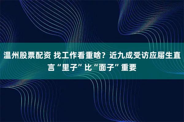 温州股票配资 找工作看重啥？近九成受访应届生直言“里子”比“面子”重要